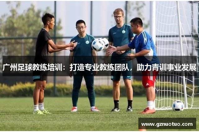 广州足球教练培训：打造专业教练团队，助力青训事业发展